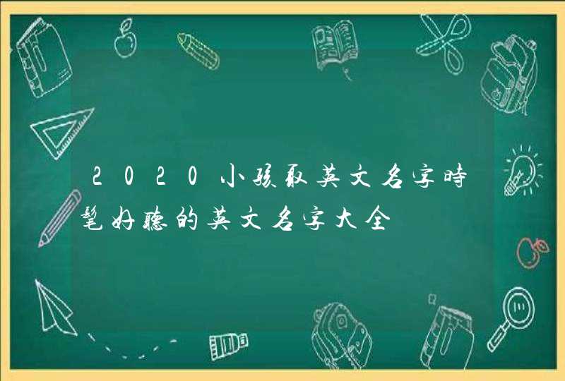 2020小孩取英文名字时髦好听的英文名字大全,第1张
