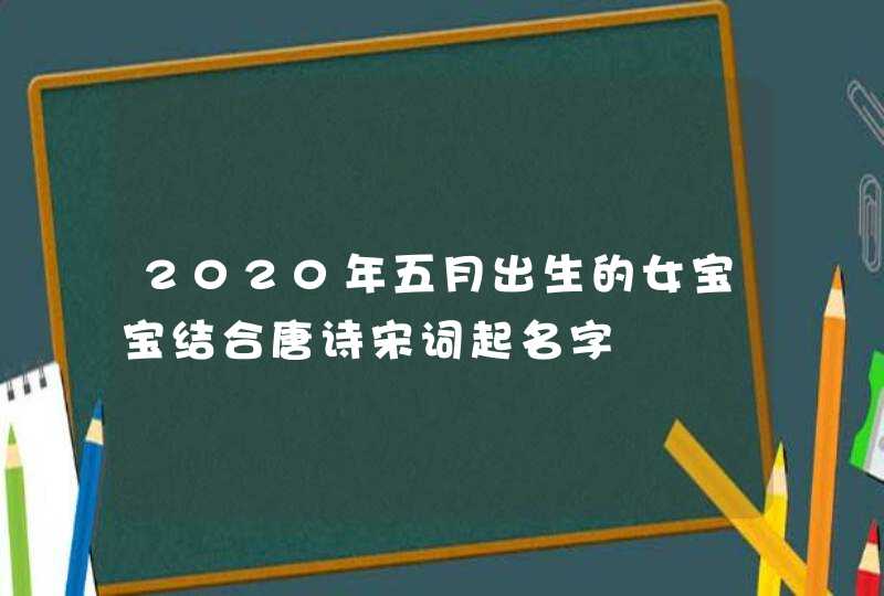 2020年五月出生的女宝宝结合唐诗宋词起名字,第1张