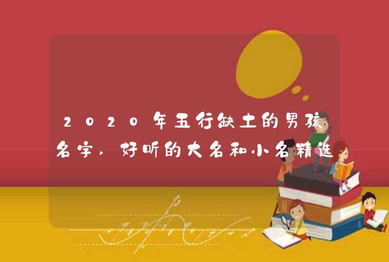 2020年五行缺土的男孩名字,好听的大名和小名精选,第1张