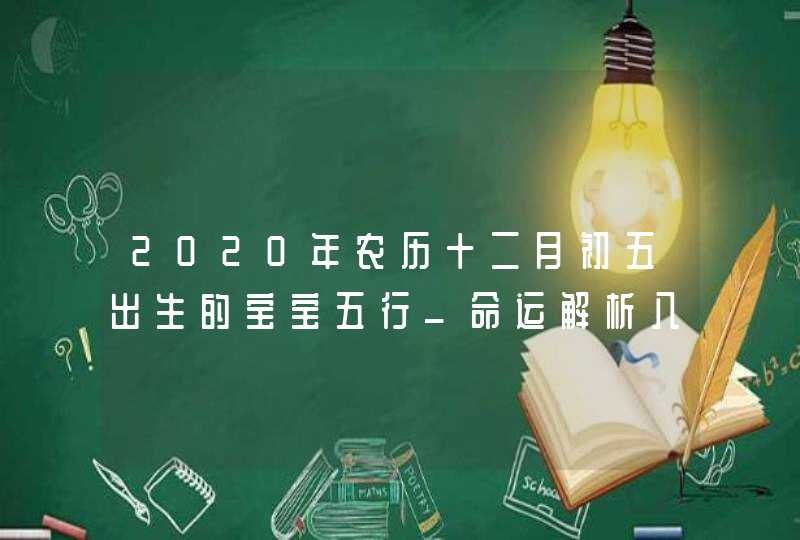 2020年农历十二月初五出生的宝宝五行_命运解析八字起名,第1张