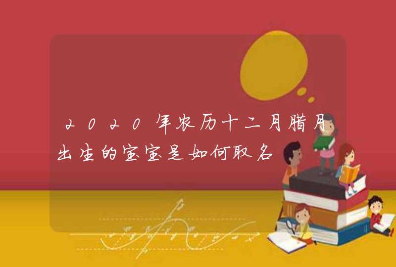 2020年农历十二月腊月出生的宝宝是如何取名,第1张