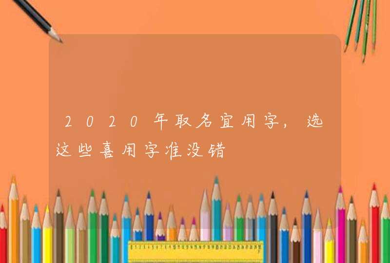 2020年取名宜用字,选这些喜用字准没错,第1张