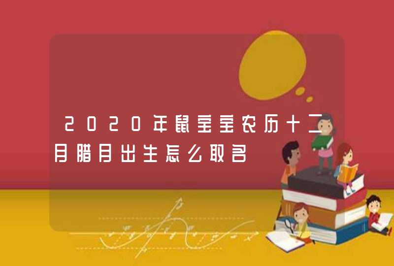 2020年鼠宝宝农历十二月腊月出生怎么取名,第1张