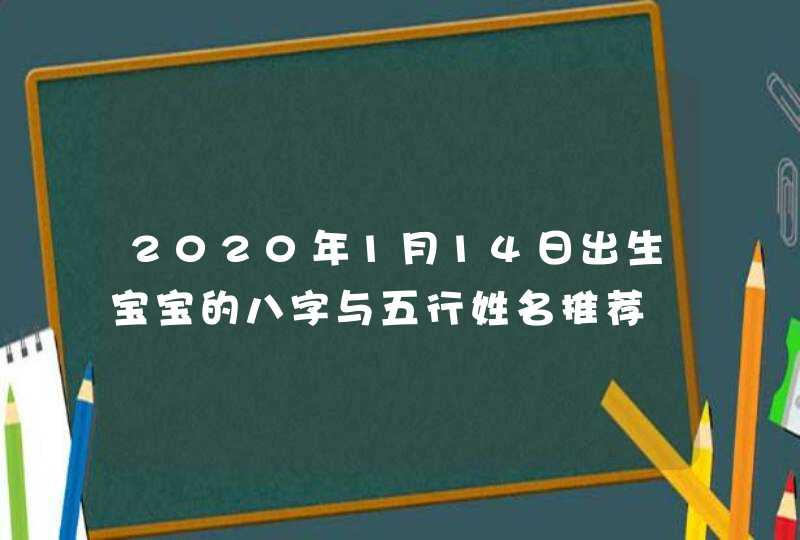 2020年1月14日出生宝宝的八字与五行姓名推荐,第1张