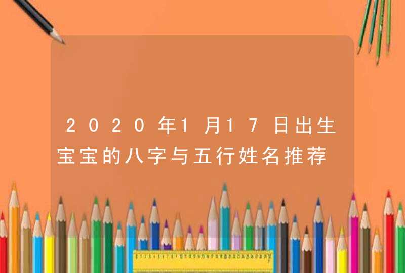 2020年1月17日出生宝宝的八字与五行姓名推荐,第1张