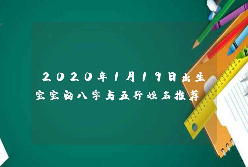 2020年1月19日出生宝宝的八字与五行姓名推荐,第1张