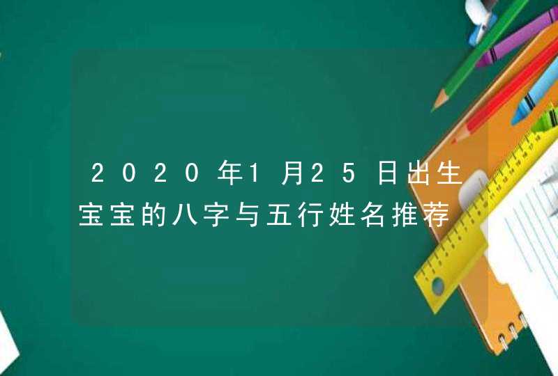 2020年1月25日出生宝宝的八字与五行姓名推荐,第1张