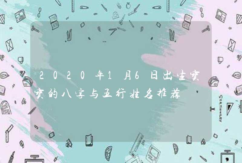 2020年1月6日出生宝宝的八字与五行姓名推荐,第1张