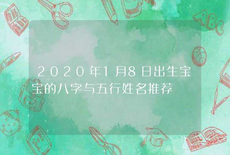 2020年1月8日出生宝宝的八字与五行姓名推荐,第1张