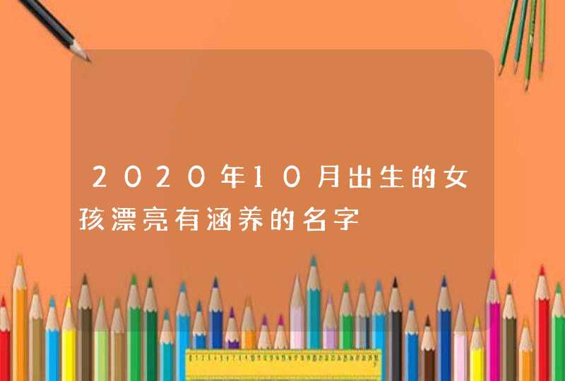 2020年10月出生的女孩漂亮有涵养的名字,第1张