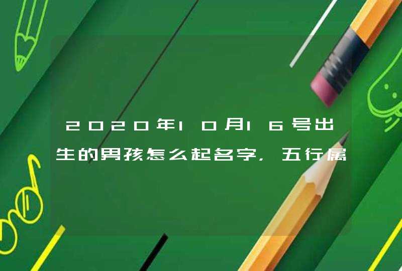 2020年10月16号出生的男孩怎么起名字，五行属什么,第1张