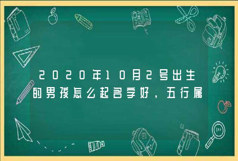 2020年10月2号出生的男孩怎么起名字好，五行属什么,第1张