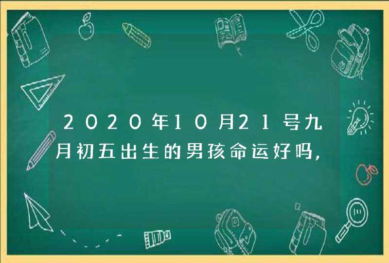 2020年10月21号九月初五出生的男孩命运好吗,五行八字起名,第1张