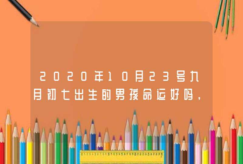 2020年10月23号九月初七出生的男孩命运好吗,如何八字起名,第1张