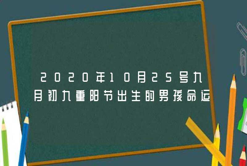 2020年10月25号九月初九重阳节出生的男孩命运好吗,根据八字起名,第1张