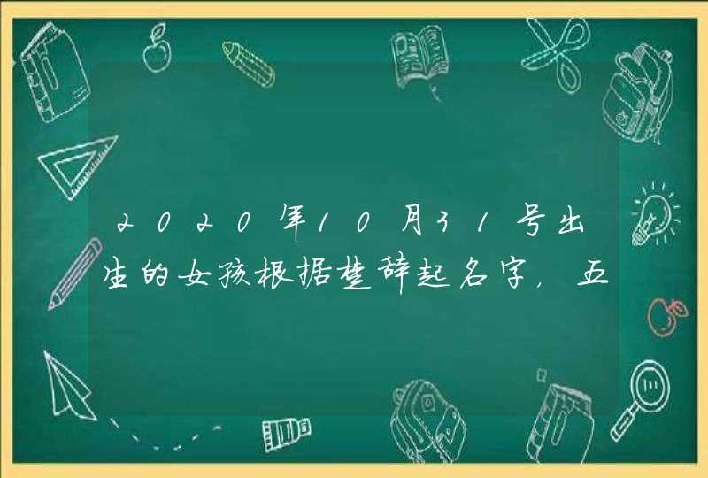 2020年10月31号出生的女孩根据楚辞起名字，五行八字,第1张