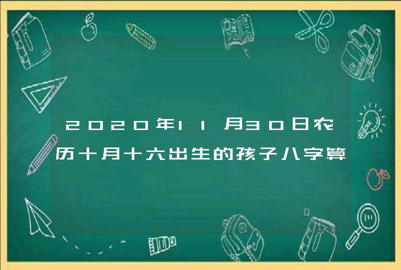 2020年11月30日农历十月十六出生的孩子八字算命起名字,第1张 2020年11月30日农历十月十六出生的孩子八字算命起名字,第1张