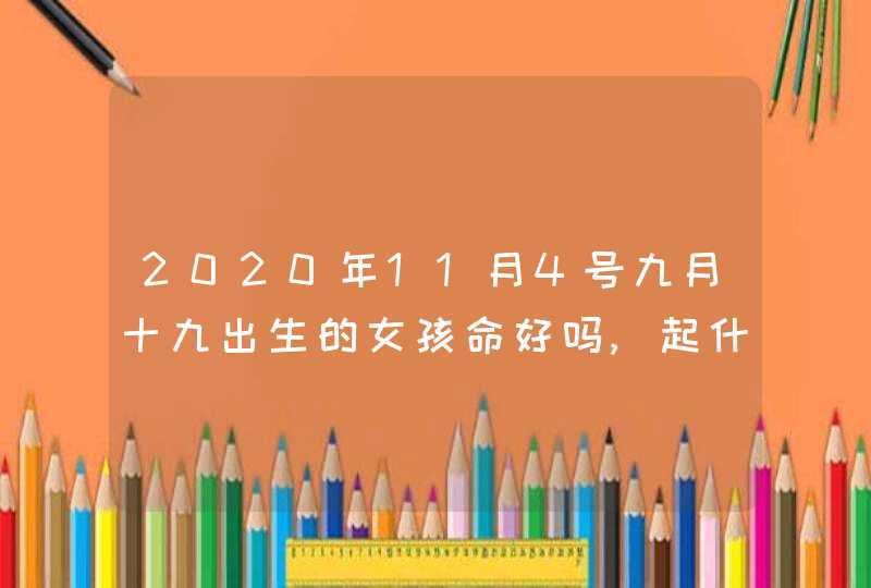 2020年11月4号九月十九出生的女孩命好吗,起什么名字高分,第1张