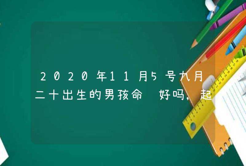 2020年11月5号九月二十出生的男孩命运好吗,起什么名字高分,第1张