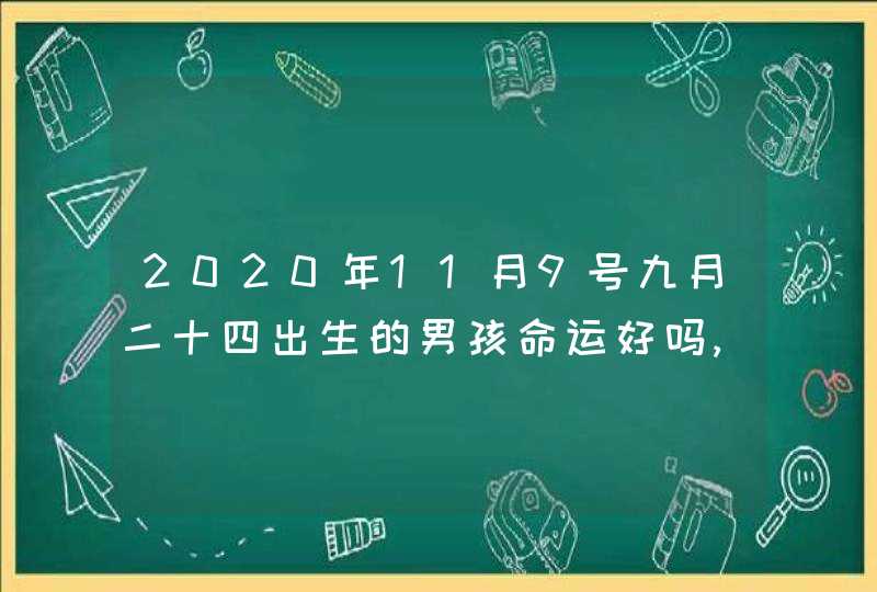 2020年11月9号九月二十四出生的男孩命运好吗,怎么八字起名,第1张