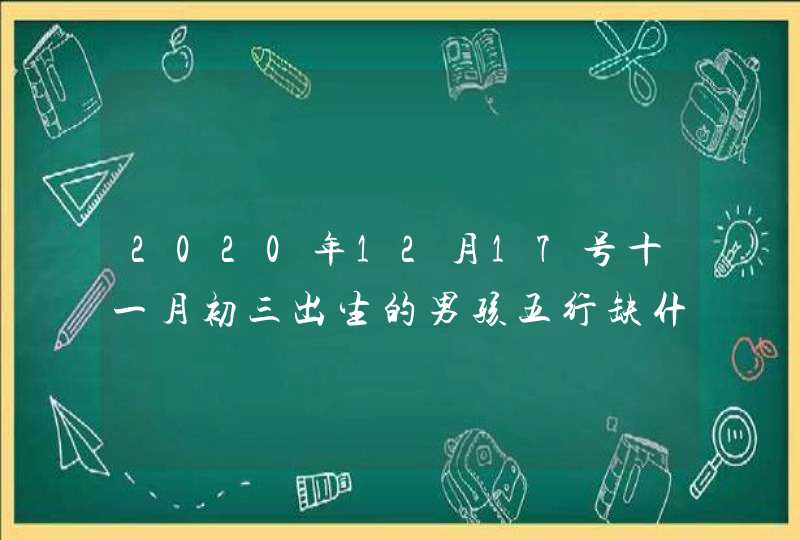 2020年12月17号十一月初三出生的男孩五行缺什么,五行八字起名,第1张