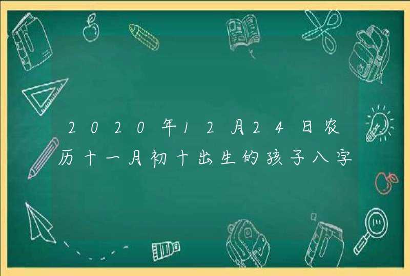 2020年12月24日农历十一月初十出生的孩子八字算命起名字,第1张