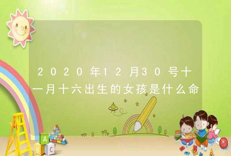 2020年12月30号十一月十六出生的女孩是什么命,五行八字起名,第1张