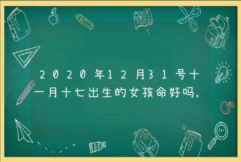 2020年12月31号十一月十七出生的女孩命好吗,怎么八字起名,第1张