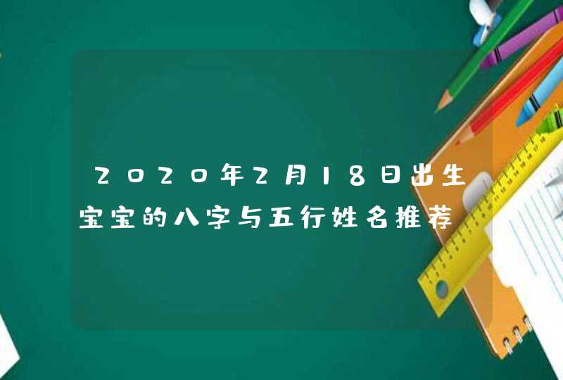 2020年2月18日出生宝宝的八字与五行姓名推荐,第1张