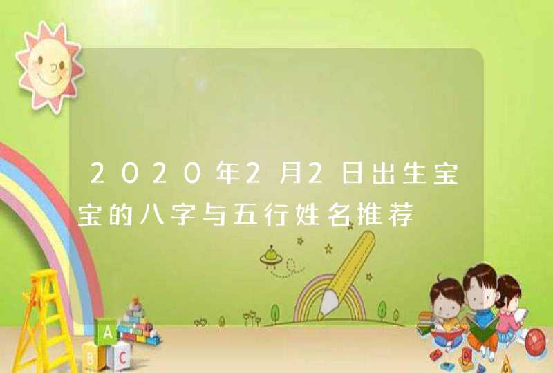 2020年2月2日出生宝宝的八字与五行姓名推荐,第1张