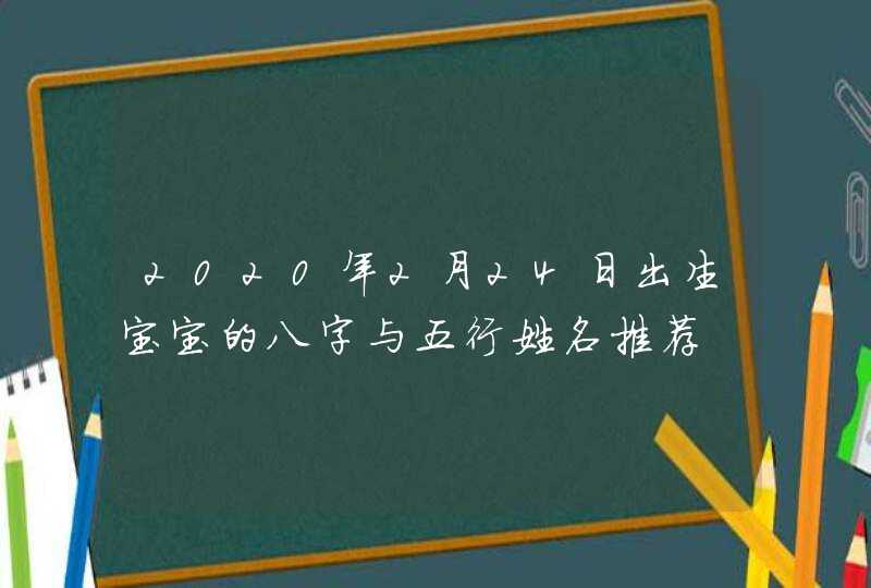 2020年2月24日出生宝宝的八字与五行姓名推荐,第1张