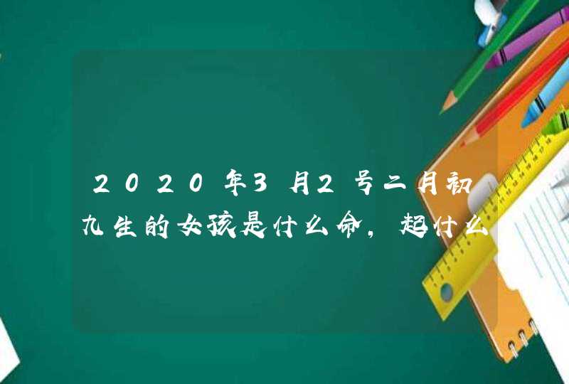 2020年3月2号二月初九生的女孩是什么命，起什么名字好,第1张