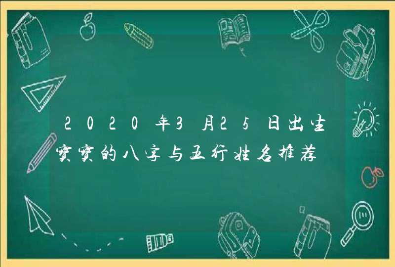 2020年3月25日出生宝宝的八字与五行姓名推荐,第1张