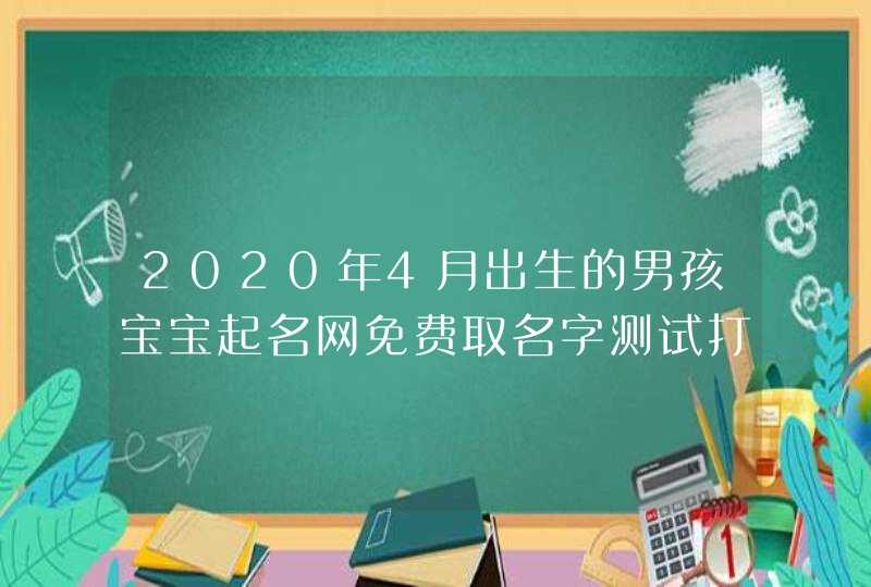 2020年4月出生的男孩宝宝起名网免费取名字测试打分,第1张