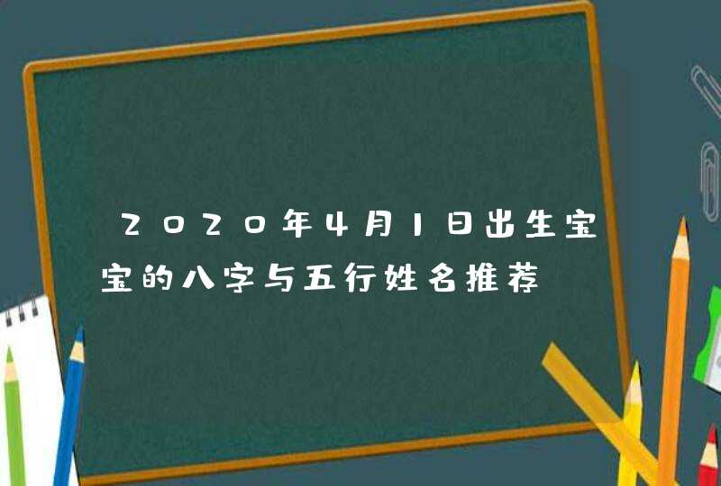 2020年4月1日出生宝宝的八字与五行姓名推荐,第1张