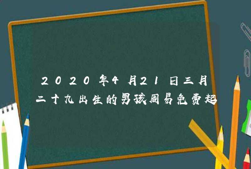 2020年4月21日三月二十九出生的男孩周易免费起名,第1张