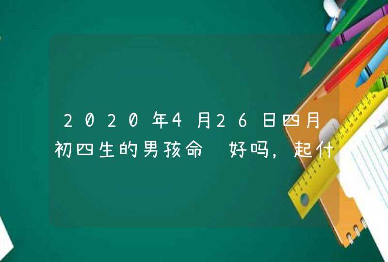 2020年4月26日四月初四生的男孩命运好吗，起什么寓意佳,第1张