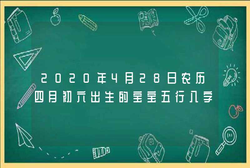 2020年4月28日农历四月初六出生的宝宝五行八字起名字,第1张