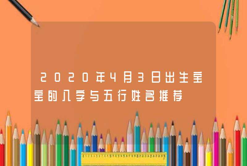 2020年4月3日出生宝宝的八字与五行姓名推荐,第1张