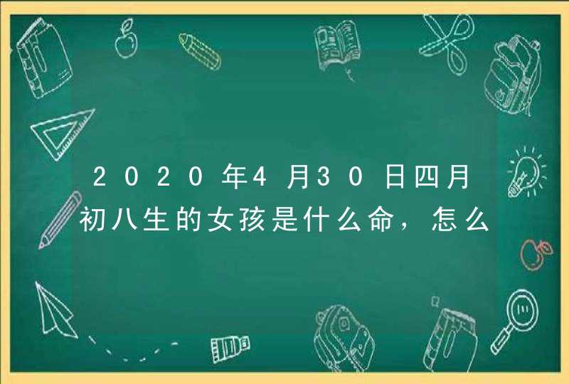 2020年4月30日四月初八生的女孩是什么命，怎么八字取名字,第1张