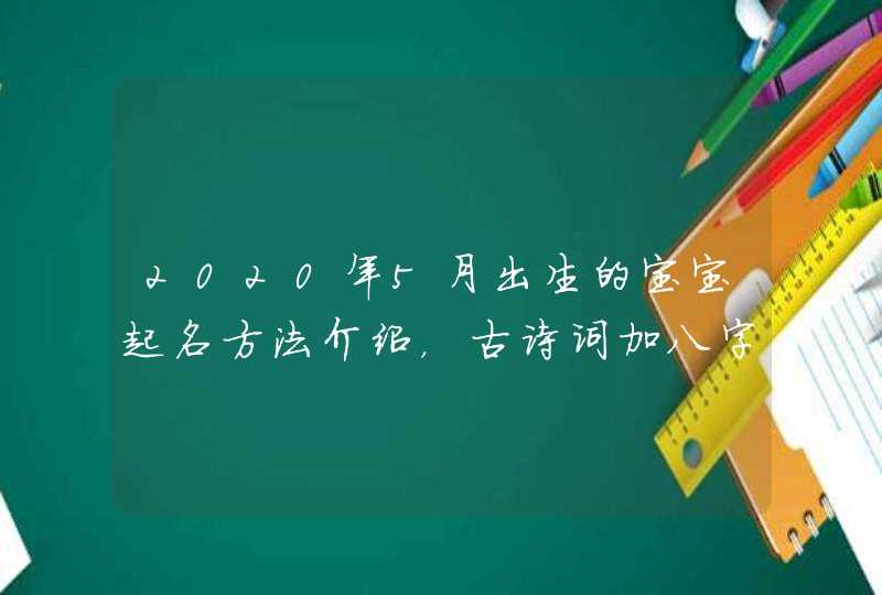 2020年5月出生的宝宝起名方法介绍，古诗词加八字五行,第1张