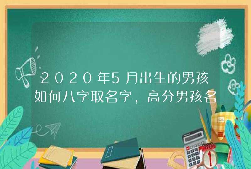 2020年5月出生的男孩如何八字取名字，高分男孩名字,第1张