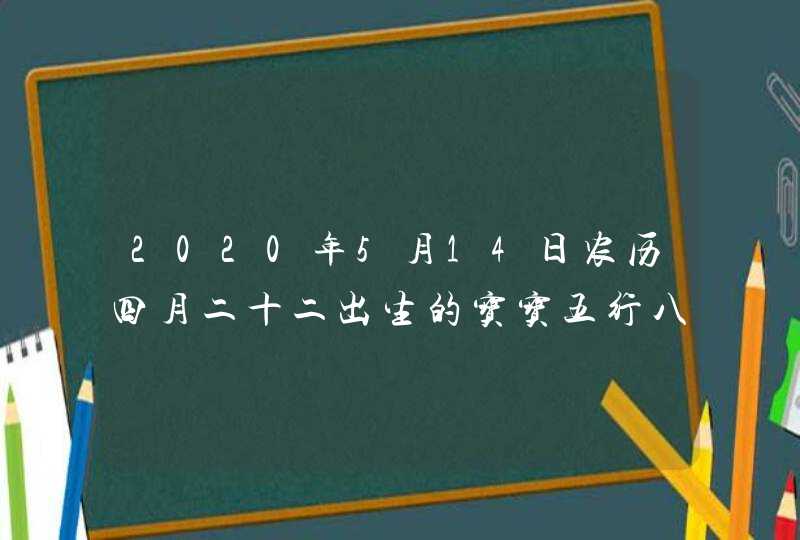 2020年5月14日农历四月二十二出生的宝宝五行八字起名字,第1张