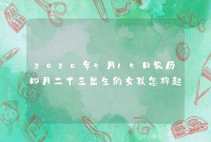 2020年5月15日农历四月二十三出生的女孩怎样起有寓意的名字,第1张