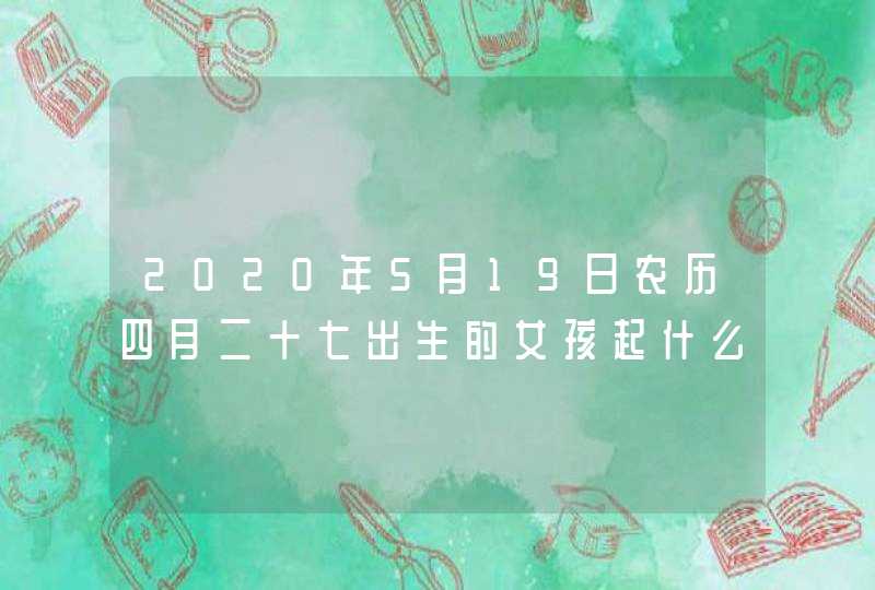 2020年5月19日农历四月二十七出生的女孩起什么名字好,第1张