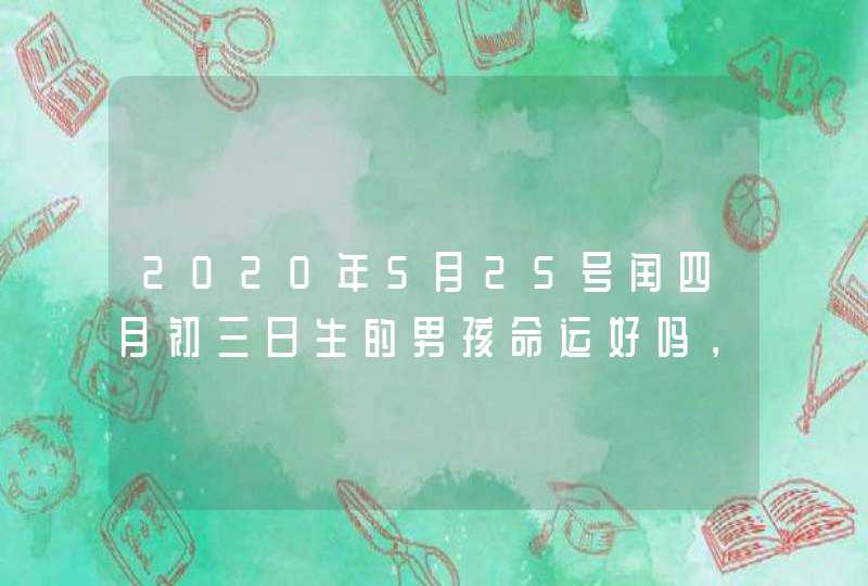 2020年5月25号闰四月初三日生的男孩命运好吗，结合楚辞取名,第1张