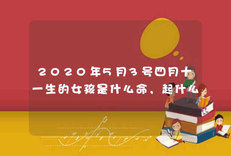 2020年5月3号四月十一生的女孩是什么命，起什么名字新颖,第1张