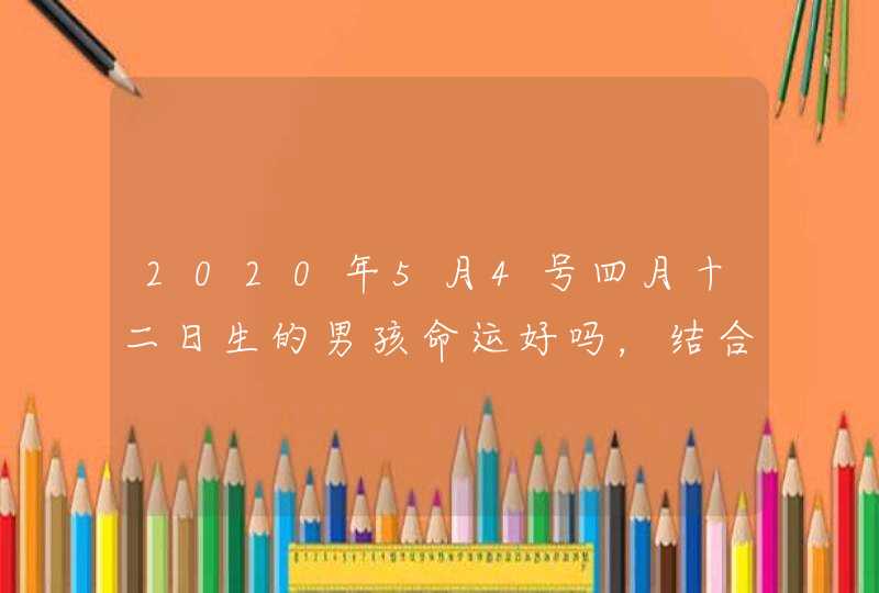 2020年5月4号四月十二日生的男孩命运好吗，结合楚辞取名,第1张