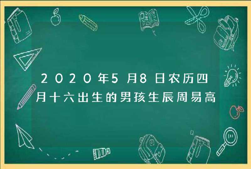 2020年5月8日农历四月十六出生的男孩生辰周易高分起名,第1张