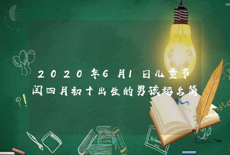 2020年6月1日儿童节闰四月初十出生的男孩起名简单大气,第1张